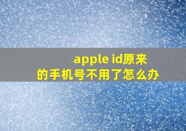 apple id原来的手机号不用了怎么办